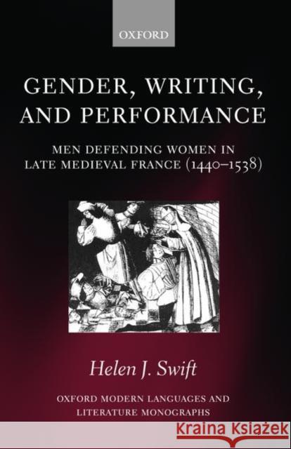 Gender, Writing, and Performance: Men Defending Women in Late Medieval France, 1440-1538 Swift, Helen J. 9780199232239 Oxford University Press, USA