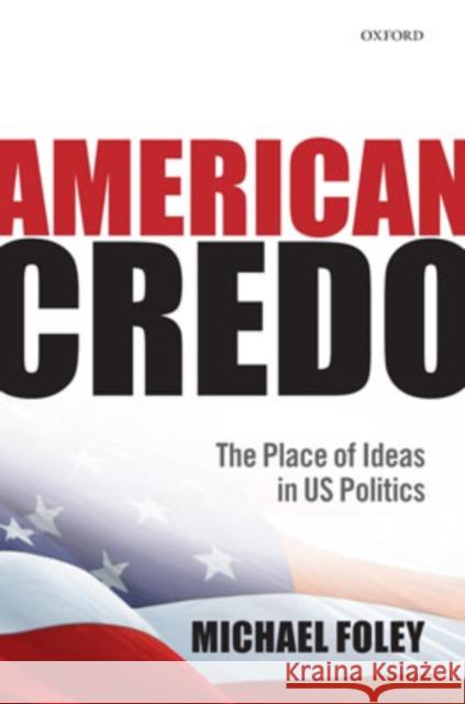 American Credo: The Place of Ideas in American Politics Foley, Michael 9780199232673 Oxford University Press, USA