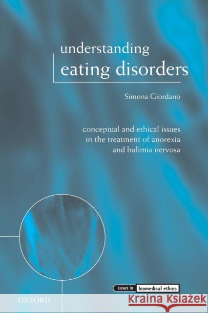 Understanding Eating Disorders : Conceptual and Ethical Issues in the Treatment of Anorexia and Bulimia Nervosa Simona Giordano 9780199232956