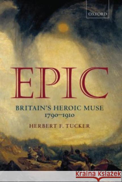 Epic: Britain's Heroic Muse 1790-1910 Tucker, Herbert F. 9780199232994 0