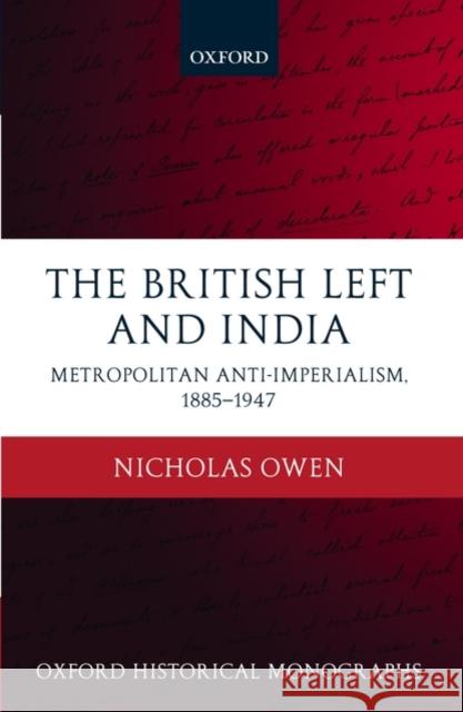 The British Left and India: Metropolitan Anti-Imperialism, 1885-1947 Owen, Nicholas 9780199233014 Oxford University Press, USA
