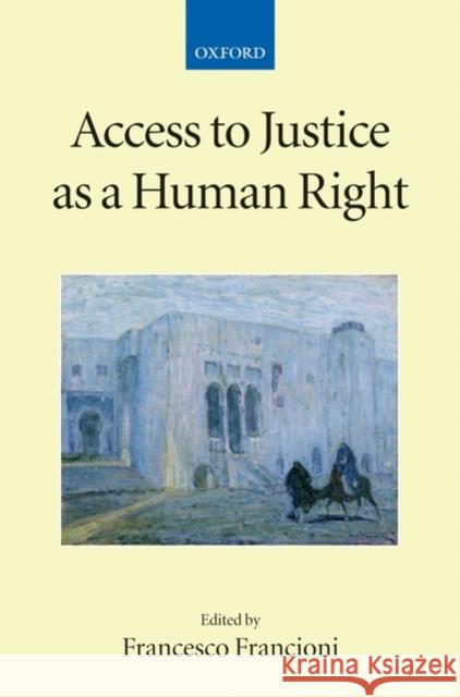 Access to Justice as a Human Right Francesco Francioni Francesco Francioni 9780199233090 Oxford University Press, USA