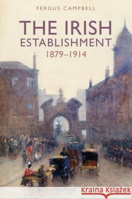 The Irish Establishment 1879-1914 Fergus Campbell 9780199233229 Oxford University Press, USA