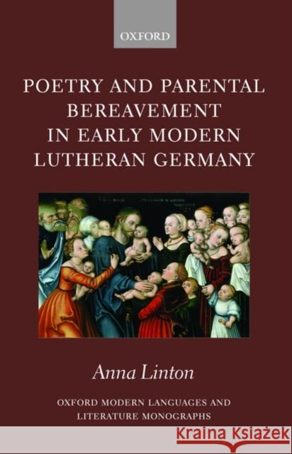 Poetry and Parental Bereavement in Early Modern Lutheran Germany Anna Linton 9780199233366 Oxford University Press, USA