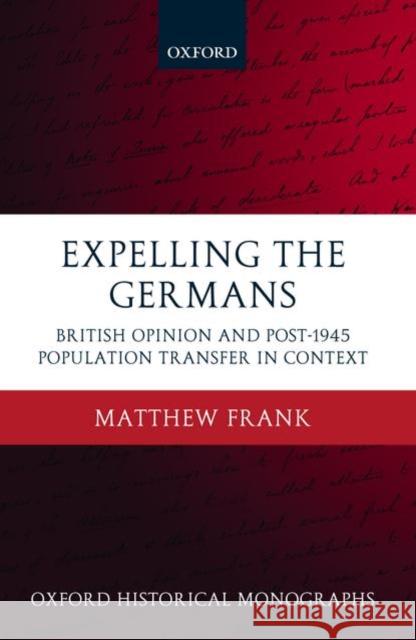 Expelling the Germans: British Opinion and Post-1945 Population Transfer in Context Frank, Matthew 9780199233649