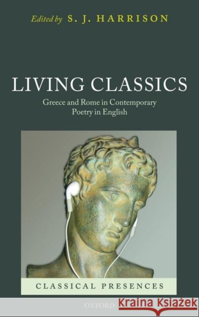 Living Classics: Greece and Rome in Contemporary Poetry in English Harrison, S. J. 9780199233731 Oxford University Press, USA