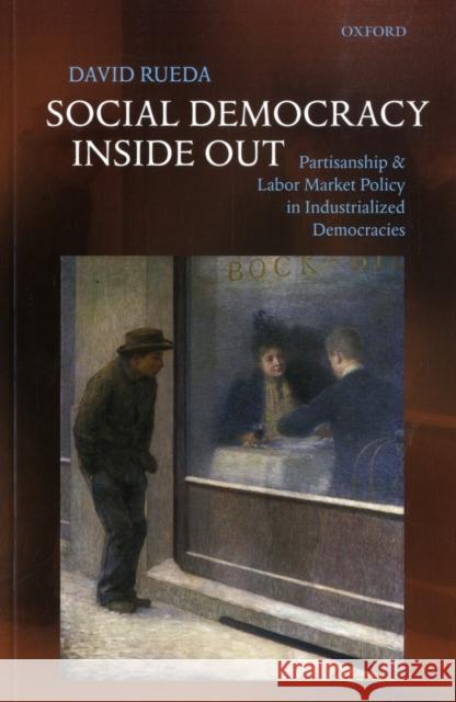 Social Democracy Inside Out: Partisanship and Labor Market Policy in Advanced Industrialized Democracies Rueda, David 9780199234059 Oxford University Press, USA