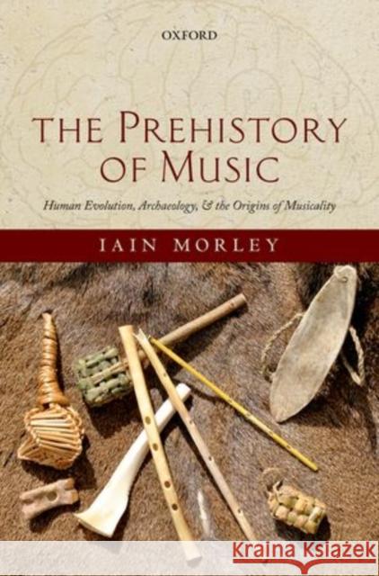 The Prehistory of Music: Human Evolution, Archaeology, and the Origins of Musicality Morley, Iain 9780199234080