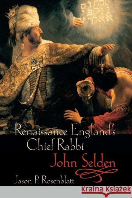 Renaissance England's Chief Rabbi: John Selden Jason P. Rosenblatt 9780199234301