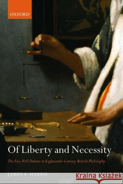 Of Liberty and Necessity : The Free Will Debate in Eighteenth-Century British Philosophy James A. Harris 9780199234752 