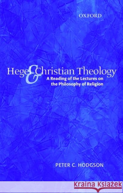 Hegel and Christian Theology: A Reading of the Lectures on the Philosophy of Religion Hodgson, Peter C. 9780199235711 Oxford University Press, USA