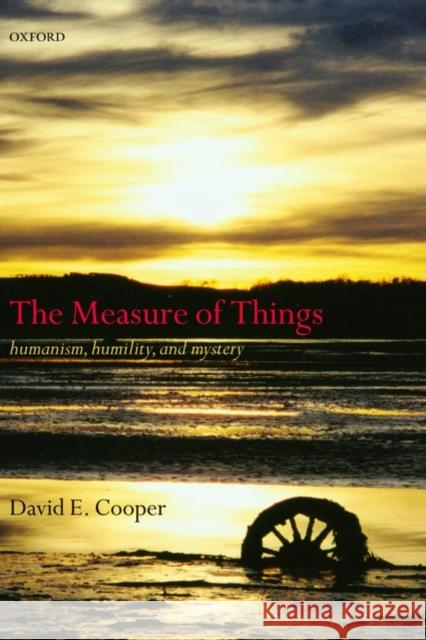 The Measure of Things: Humanism, Humility, and Mystery Cooper, David E. 9780199235988 Oxford University Press, USA