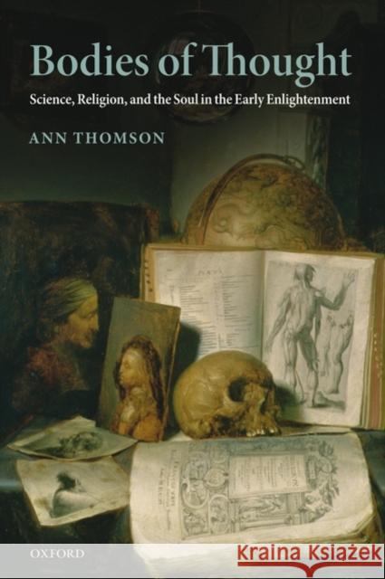 Bodies of Thought: Science, Religion, and the Soul in the Early Enlightenment Thomson, Ann 9780199236190 Oxford University Press, USA