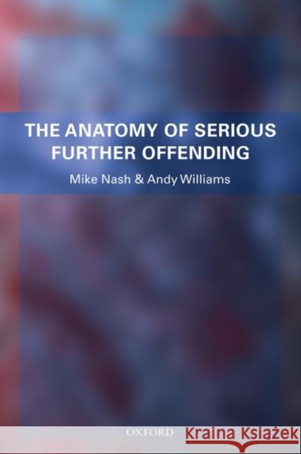 The Anatomy of Serious Further Offending Mike Nash Andrew Williams 9780199236732 OXFORD UNIVERSITY PRESS