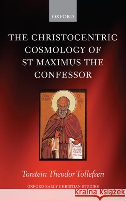 The Christocentric Cosmology of St Maximus the Confessor Torstein Tollefsen 9780199237142 Oxford University Press, USA