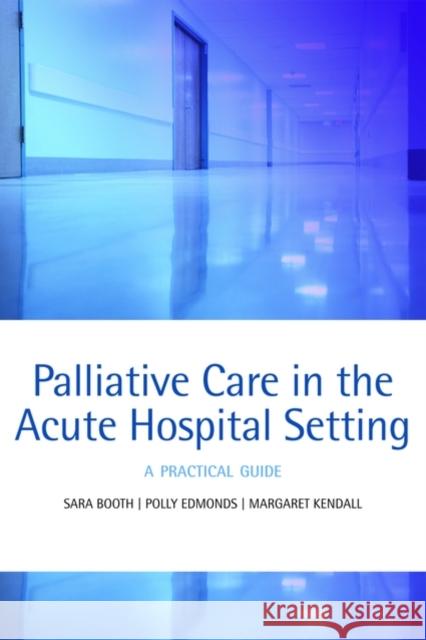 Palliative Care in the Acute Hospital Setting: A Practical Guide Booth, Sara 9780199238927 Oxford University Press, USA