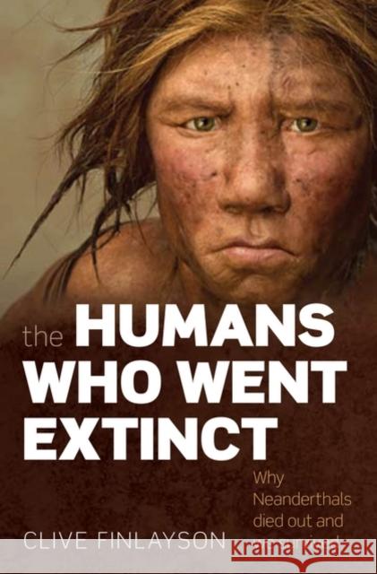 The Humans Who Went Extinct: Why Neanderthals died out and we survived Clive (Director of the Gibraltar Museum and Adjunct Professor at the University of Toronto) Finlayson 9780199239191 Oxford University Press