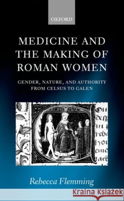 Medicine and the Making of Roman Women: Gender, Nature, and Authority from Celsus to Galen Flemming, Rebecca 9780199240029