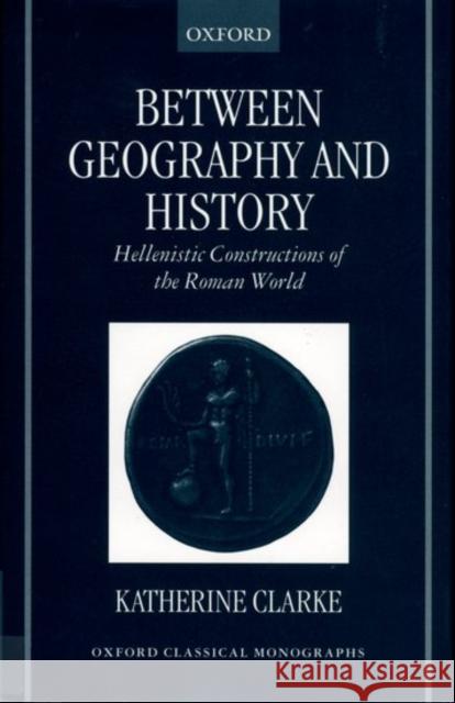 Between Geography and History: Hellenistic Constructions of the Roman World Clarke, Katherine 9780199240036 Oxford University Press