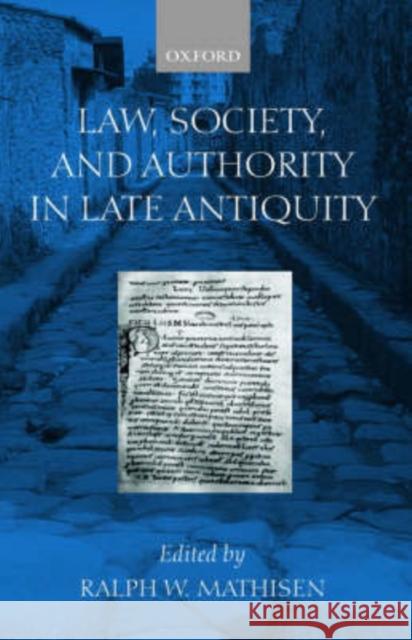 Law, Society, and Authority in Late Antiquity Ralph W. Mathisen 9780199240326 Oxford University Press
