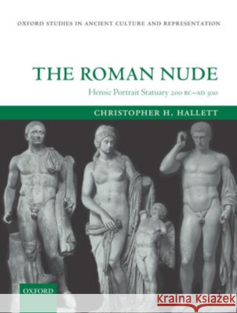 The Roman Nude: Heroic Portrait Statuary 200 BC - Ad 300 Hallett, Christopher H. 9780199240494