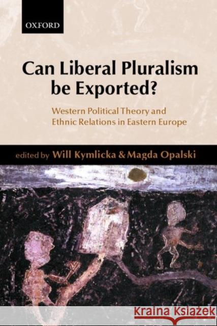 Can Liberal Pluralism Be Exported?: Western Political Theory and Ethnic Relations in Eastern Europe Kymlicka, Will 9780199240630