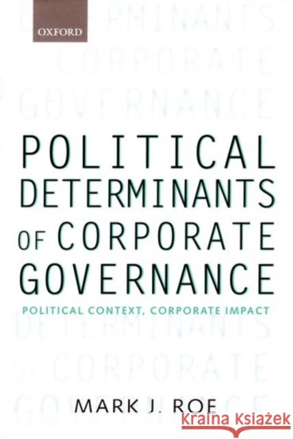 Political Determinants of Corporate Governance : Political Context, Corporate Impact Mark J. Roe 9780199240746 Oxford University Press