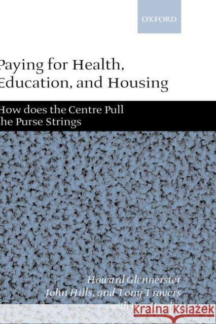 Paying for Health, Education, and Housing: How Does the Centre Pull the Purse Strings? Glennerster, Howard 9780199240784 OXFORD UNIVERSITY PRESS