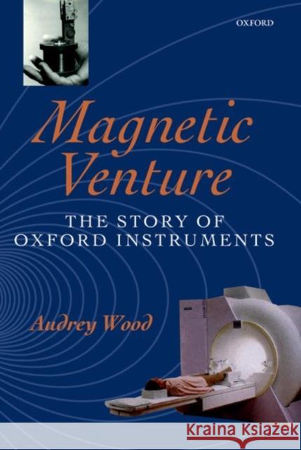 Magnetic Venture: The Story of Oxford Instruments Wood, Audrey 9780199241088