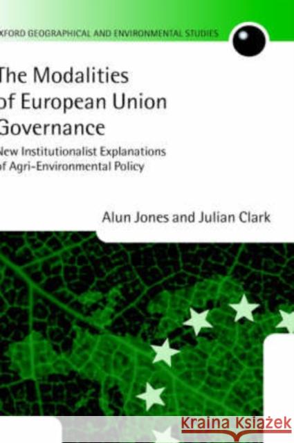 The Modalities of European Union Governance: New Institutionalist Explanations of Agri-Environment Policy Jones, Alun 9780199241125 Oxford University Press, USA