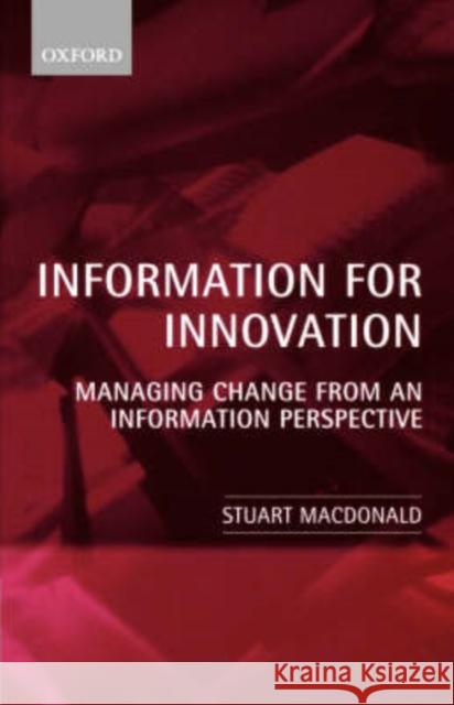 Information for Innovation: Managing Change from an Information Perspective MacDonald, Stuart 9780199241477 Oxford University Press