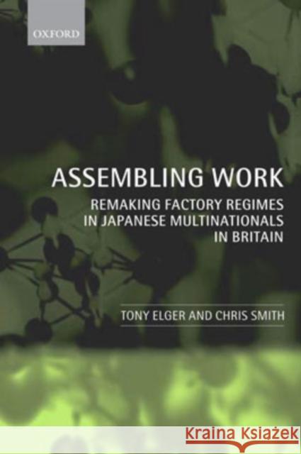 Assembling Work: Remaking Factory Regimes in Japanese Multinationals in Britain Elger, Tony 9780199241514