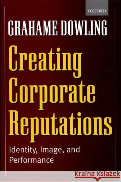Creating Corporate Reputations : Identity, Image and Performance Grahame Dowling 9780199241637 Oxford University Press
