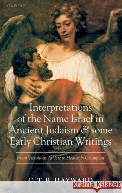 Interpretations of the Name Israel in Ancient Judaism and Some Early Christian Writings: From Victorious Athlete to Heavenly Champion Hayward, C. T. R. 9780199242375 Oxford University Press