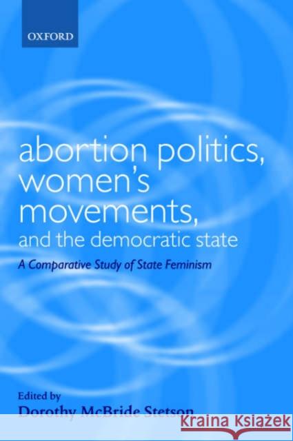 Abortion Politics, Women's Movements, and the Democratic State: A Comparative Study of State Feminism Stetson, Dorothy McBride 9780199242665 Oxford University Press