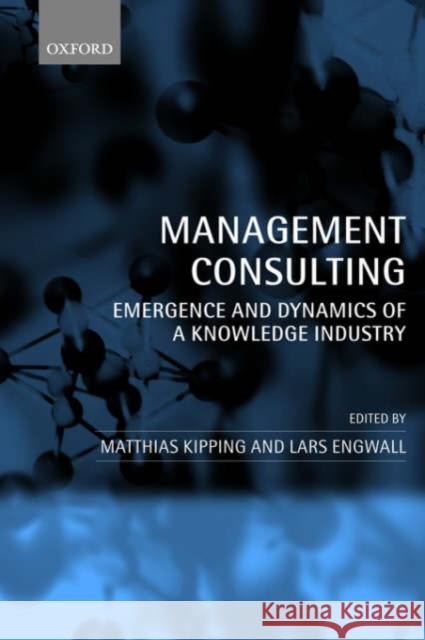 Management Consulting: Emergence and Dynamics of a Knowledge Industry Kipping, Matthias 9780199242856 Oxford University Press