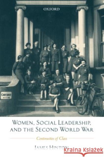 Women, Social Leadership, and the Second World War: Continuities of Class Hinton, James 9780199243297