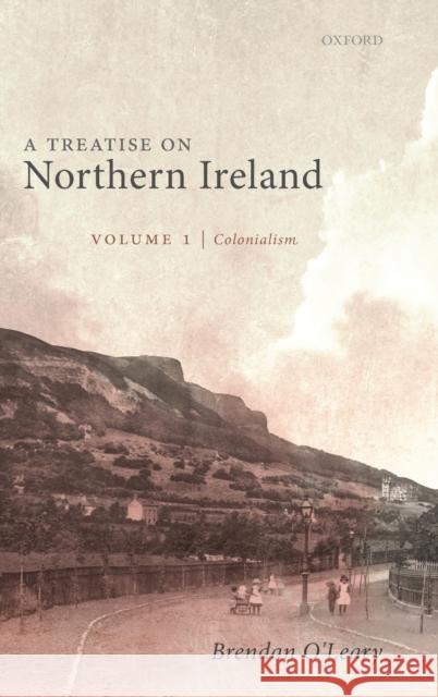 A Treatise on Northern Ireland, Volume I: Colonialism Brendan O'Leary 9780199243341