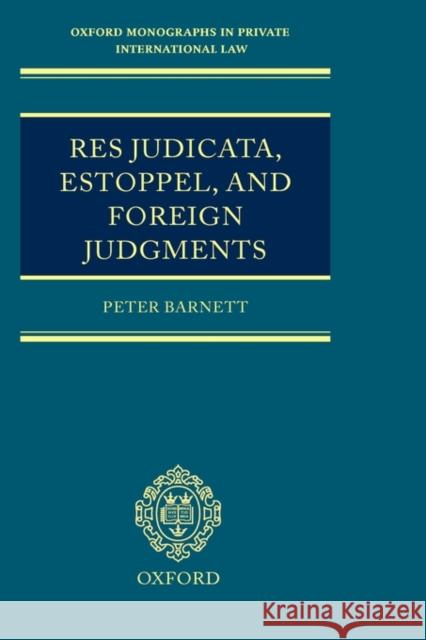 Res Judicata, Estoppel and Foreign Judgments: The Preclusive Effects of Foreign Judgments in Private International Law Barnett, Peter R. 9780199243396