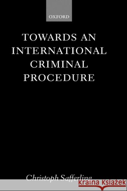 Towards an International Criminal Procedure Christoph Safferling 9780199243501 Oxford University Press