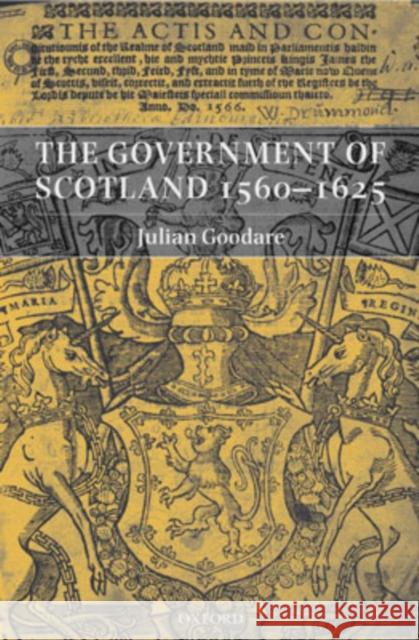 The Government of Scotland 1560-1625 Julian Goodare 9780199243549