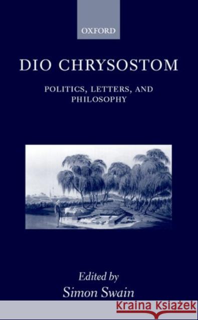 Dio Chrysostom: Politics, Letters, and Philosophy Swain, Simon 9780199243594