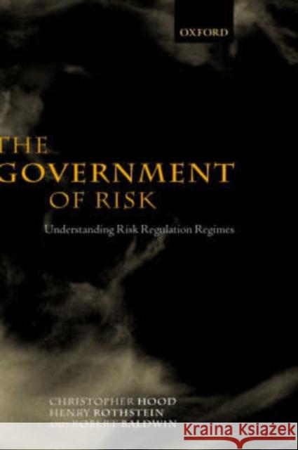 The Government of Risk : Understanding Risk Regulation Regimes Christopher Hood Henry Rothstein Robert Baldwin 9780199243631 Oxford University Press