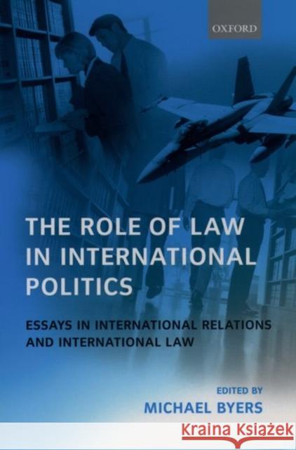 The Role of Law in International Politics Essays in International Relations and International Law Byers, Michael 9780199244027 0