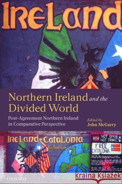 Northern Ireland and the Divided World: The Northern Ireland Conflict and the Good Friday Agreement in Comparative Perspective McGarry, John 9780199244348