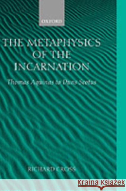 The Metaphysics of the Incarnation: Thomas Aquinas to Duns Scotus Cross, Richard 9780199244362 Oxford University Press