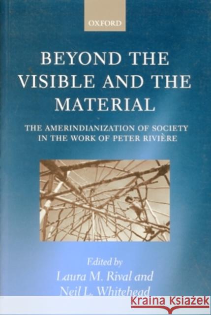 Beyond the Visible and the Material: The Amerindianization of Society in the Work of Peter Rivière Rival, Laura M. 9780199244768 Oxford University Press