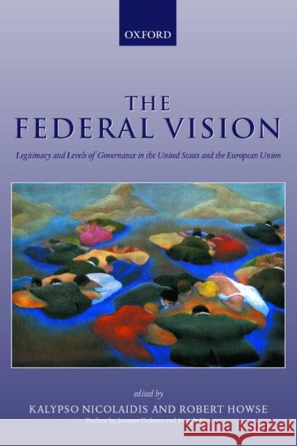 The Federal Vision: Legitimacy and Levels of Governance in the Us and Eu Nicolaidis, Kalypso 9780199245017 Oxford University Press, USA