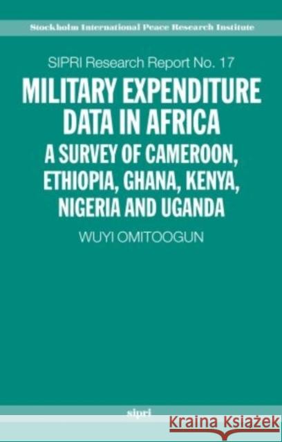 Military Expenditure Data in Africa: A Survey of Cameroon, Ethiopia, Ghana, Kenya, Nigeria and Uganda Omitoogun, Wuyi 9780199245024