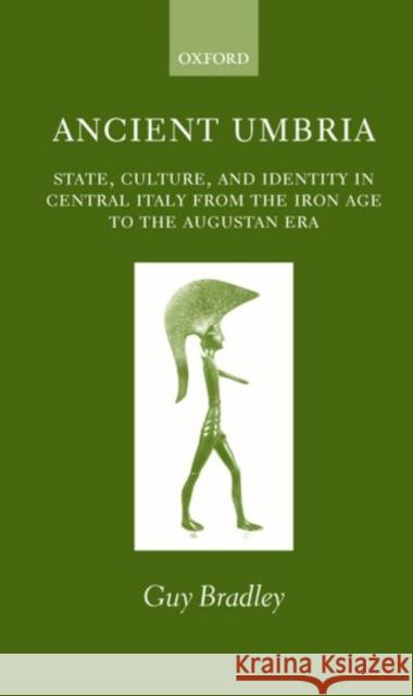 Ancient Umbria: State, Culture, and Identity in Central Italy from the Iron Age to the Augustan Era Bradley, Guy 9780199245147 Oxford University Press